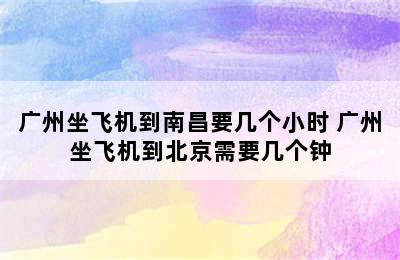 广州坐飞机到南昌要几个小时 广州坐飞机到北京需要几个钟